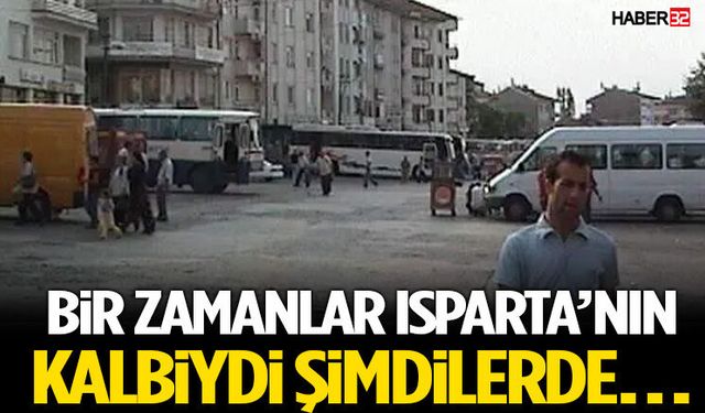 Bir Zamanlar Isparta’nın Kalbiydi Şimdilerde…