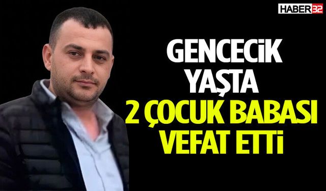 Gencecik Yaşta İki Çocuk Babası Vefat Etti