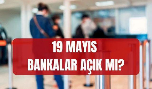 Yarın bankalar açık mı, kapalı mı? 19 Mayıs Salı bankalar çalışıyor mu, tatil mi?