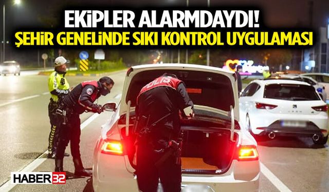 Ekipler Alarmdaydı! Şehir Genelinde Sıkı Kontrol Uygulaması