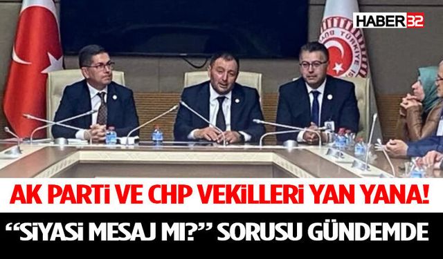 AK Parti ve CHP Vekilleri Yan Yana! “Siyasi Mesaj mı?” Sorusu