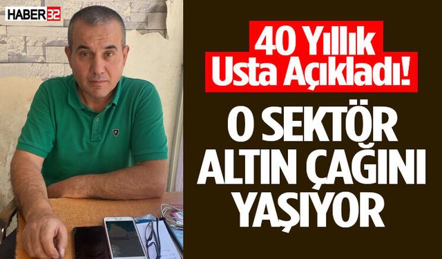 40 Yıllık Usta Açıkladı! O Sektör Altın Çağını Yaşıyor