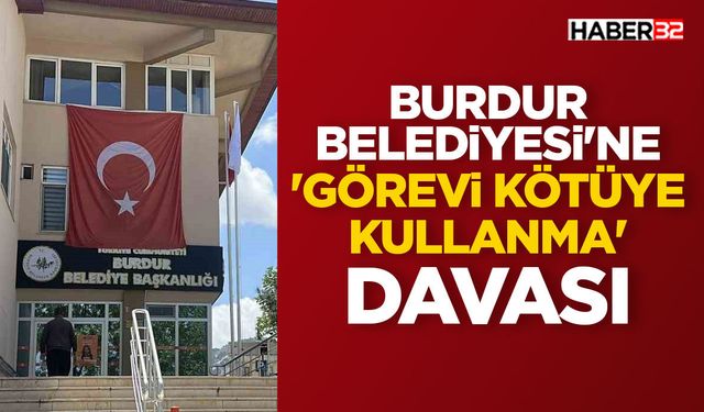 Burdur Belediyesi'ne yönelik 'görevi kötüye kullanma' davası