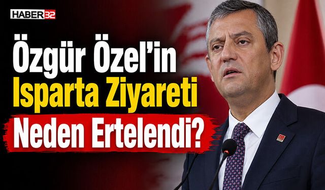 Özgür Özel’in Isparta Ziyareti Neden Ertelendi?