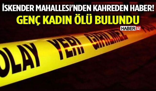 İskender Mahallesi'nden Kahreden Haber! Genç Kadın Ölü Bulundu