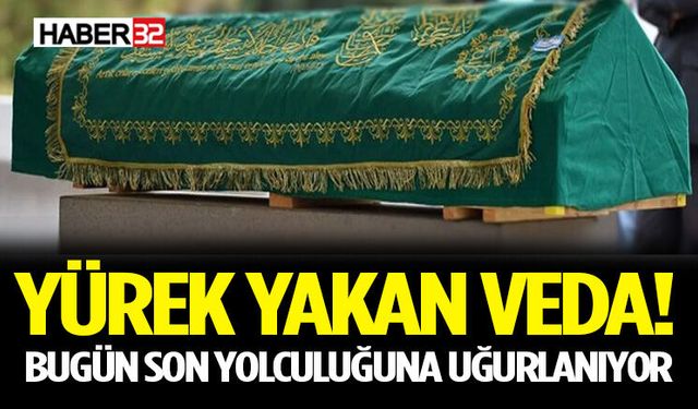 Yürek Yakan Veda! Bugün Son Yolculuğuna Uğurlanıyor