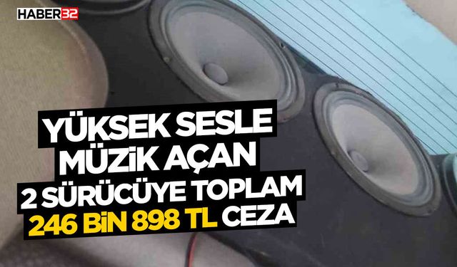Yüksek sesle müzik açan 2 sürücüye toplam 246 bin 898 TL ceza