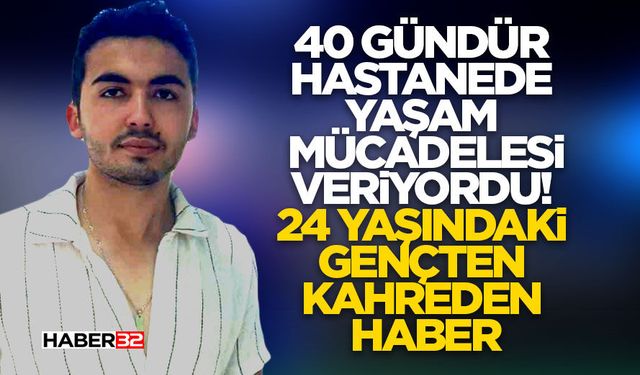 40 günlük yaşam mücadelesini kaybetti