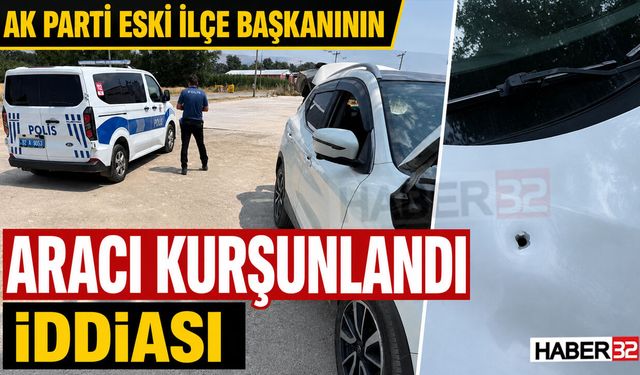 AK Parti Eski İlçe Başkanının Aracı Kurşunlandı İddiası!