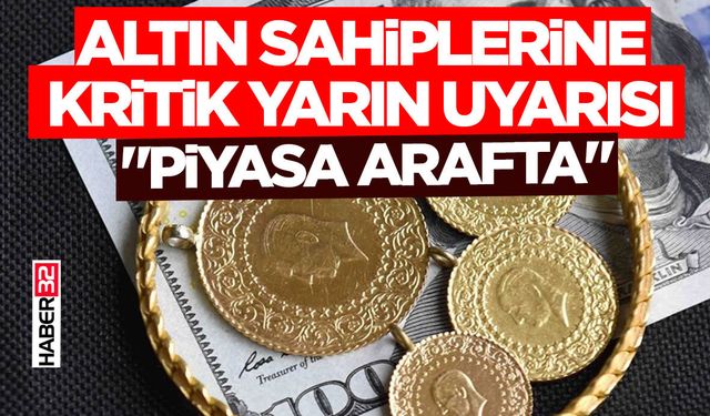 Altın Sahiplerine Kritik Yarın Uyarısı