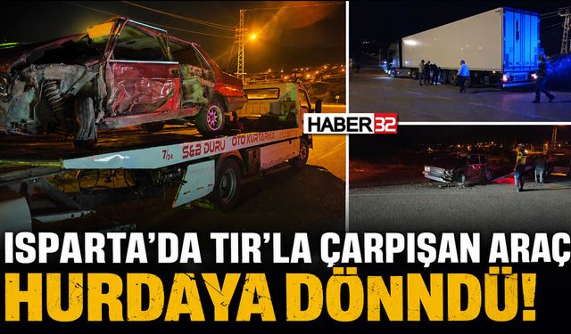 Isparta'da TIR'la Çarpışan Araç Hurdaya Döndü!