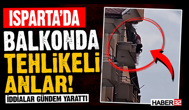 Isparta’da Balkonda Tehlikeli Anlar! İddialar Gündem Yarattı