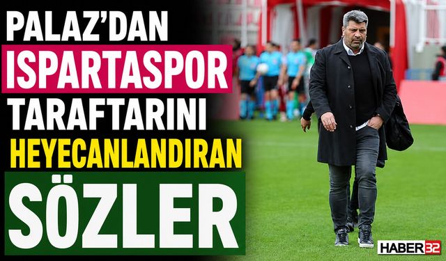 Palaz’dan Ispartaspor Taraftarını Heyecanlandıran Sözler