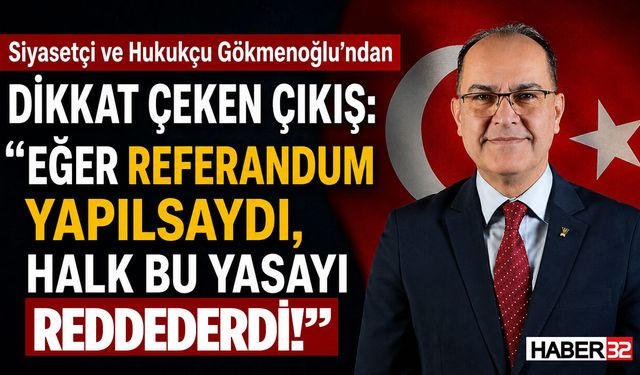 Siyasetçi ve Hukukçu Gökmenoğlu: “Eğer Referandum Yapılsaydı, Halk Bu Yasayı Reddederdi”