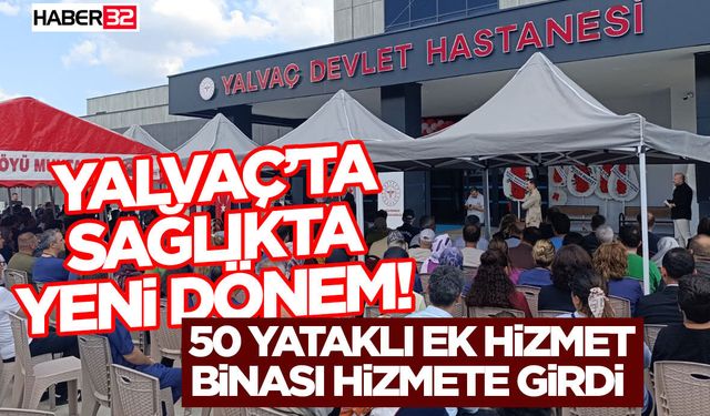 Yalvaç’ta Sağlıkta Yeni Dönem! 50 Yataklı Ek Hizmet Binası Hizmete Girdi
