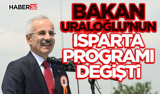 Bakan Uraloğlu’nun Isparta Programı Değişti