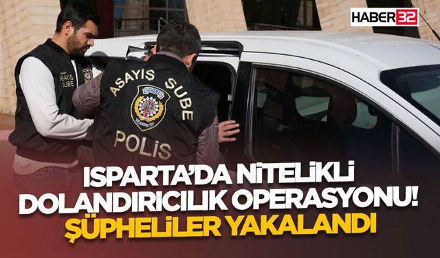 Isparta’da Nitelikli Dolandırıcılık Operasyonu! Şüpheliler yakalandı