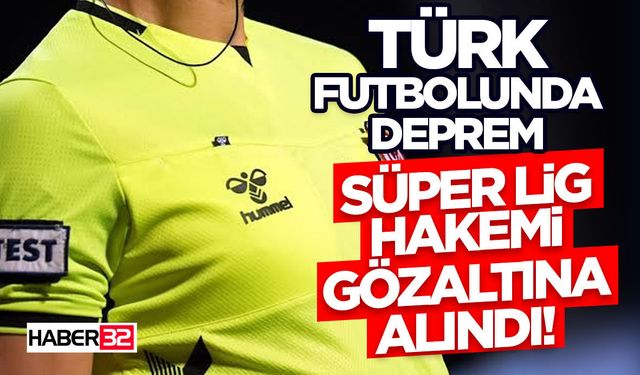 Süper Lig Hakemi Gözaltına Alındı!