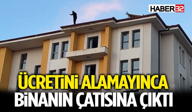 Ücretini Alamayınca Binanın Çatısına Çıktı