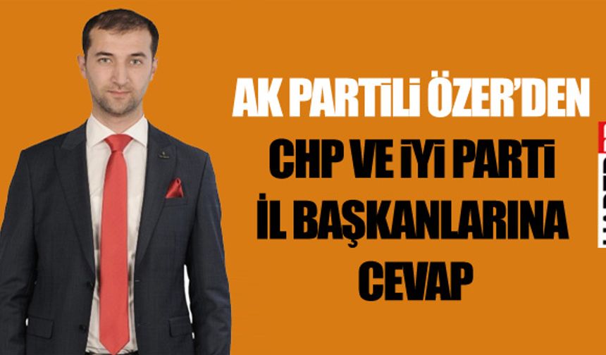 Ak Partili Özer’den CHP ve İyi Parti İl Başkanlarına Cevap