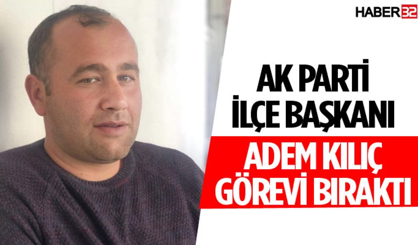 AK Parti İlçe Başkanı Adem Kılıç Görevi Bıraktı