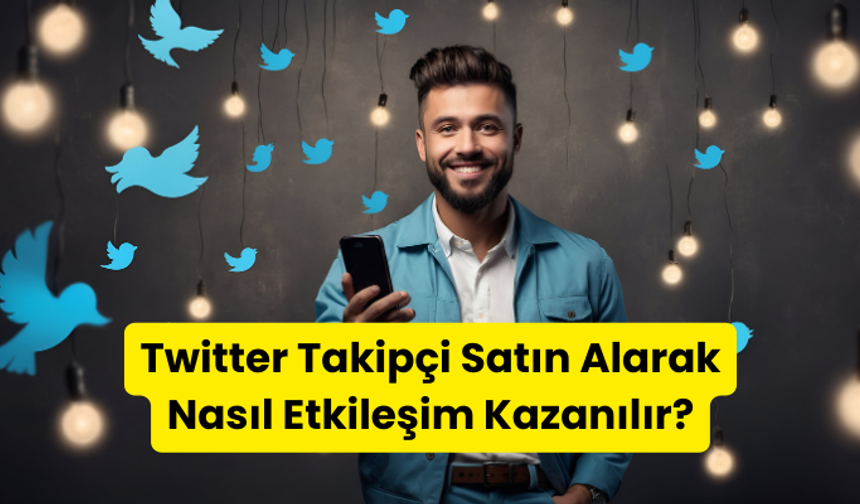 Twitter Takipçi Satın Alarak Nasıl Etkileşim Kazanılır?