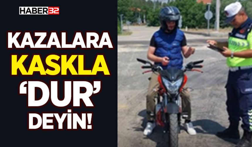 Kazalara Kaskla ‘Dur’ Deyin!