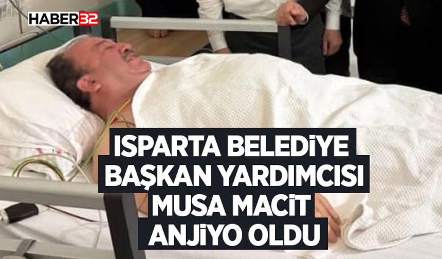 Isparta Belediye Başkan Yardımcısı Musa Macit Anjiyo Oldu