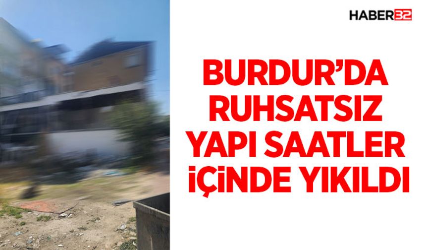 Burdur’da Ruhsatsız Yapı Saatler İçinde Yıkıldı