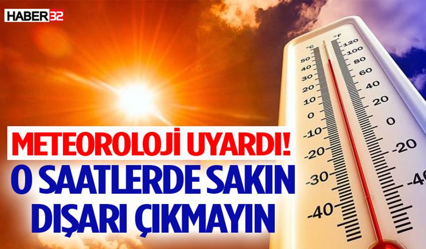 Meteoroloji uyardı! O saatlerde sakın dışarı çıkmayın