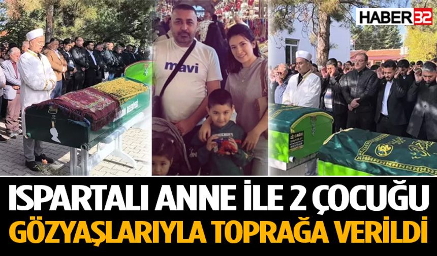 Ispartalı anne ile 2 çocuğu toprağa verildi