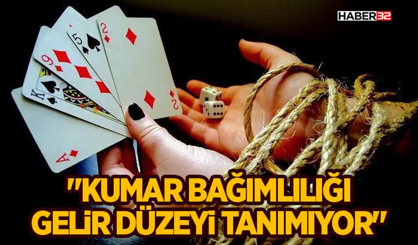 "Kumar bağımlılığı gelir düzeyi tanımıyor"