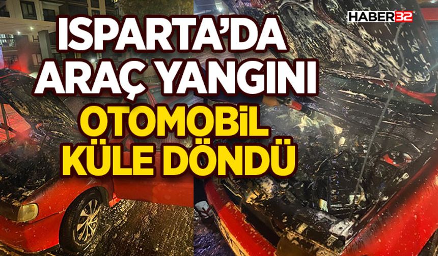 Isparta’da Araç Yangını: Otomobil Küle Döndü