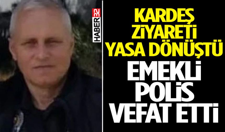 Kardeş Ziyareti Yasa Dönüştü Emekli Polis Vefat Etti