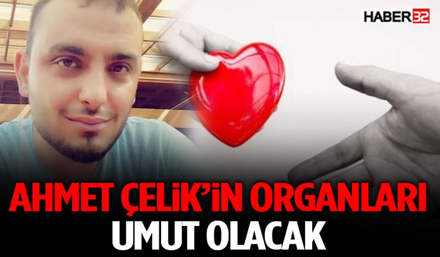 Ahmet Çelik’in Organları Umut Olacak