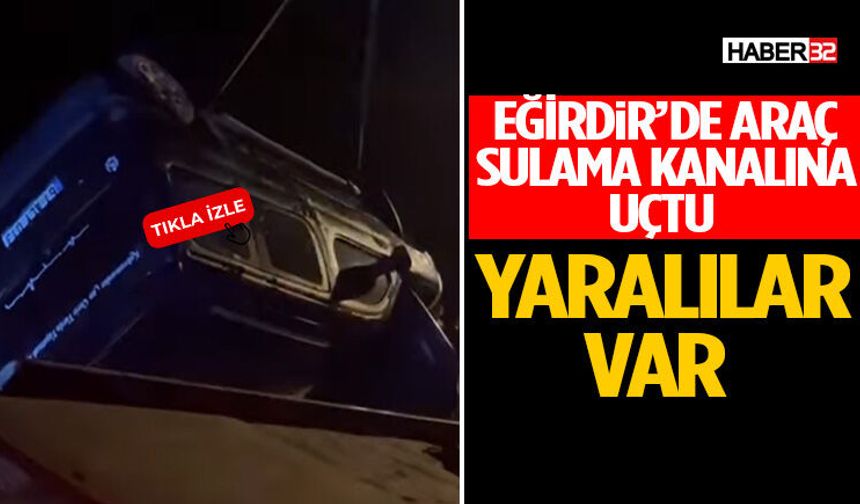 Eğirdir’de Araç Sulama Kanalına Uçtu Yaralılar Var