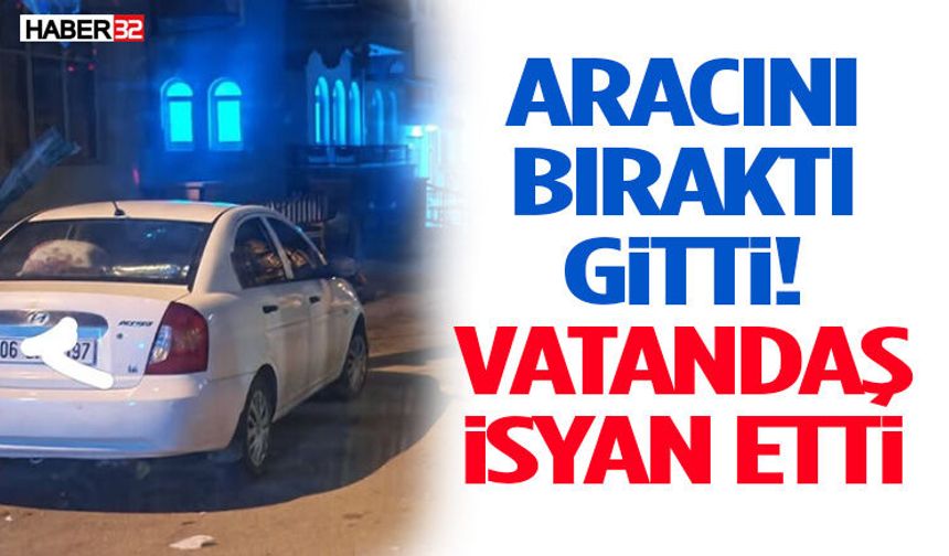Aracını Bıraktı Gitti! Vatandaş İsyan Etti
