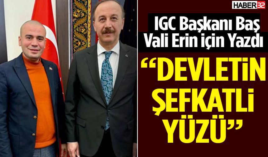 IGC Başkanı Baş Vali Erin İçin Yazdı “Devletin Şefkatli Yüzü”