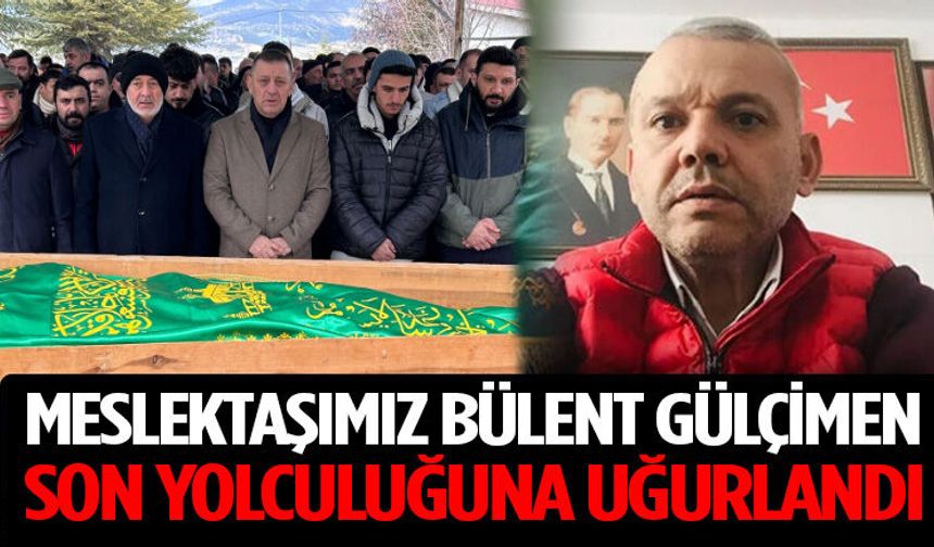 Meslektaşımız Bülent Gülçimen Son Yolculuğuna Uğurlandı