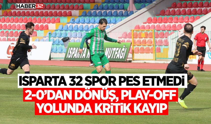 Isparta 32 Spor Pes Etmedi: 2-0’dan Dönüş, Play-Off Yolunda Kritik Kayıp