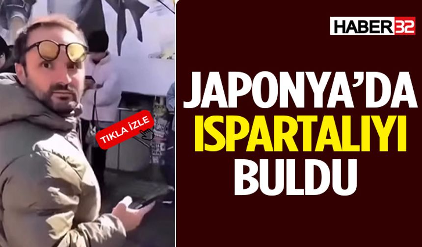 Japonya’da Ispartalıyı Buldu!