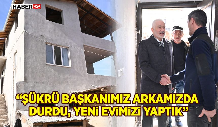 “Şükrü başkanımız arkamızda durdu, yeni evimizi yaptık”