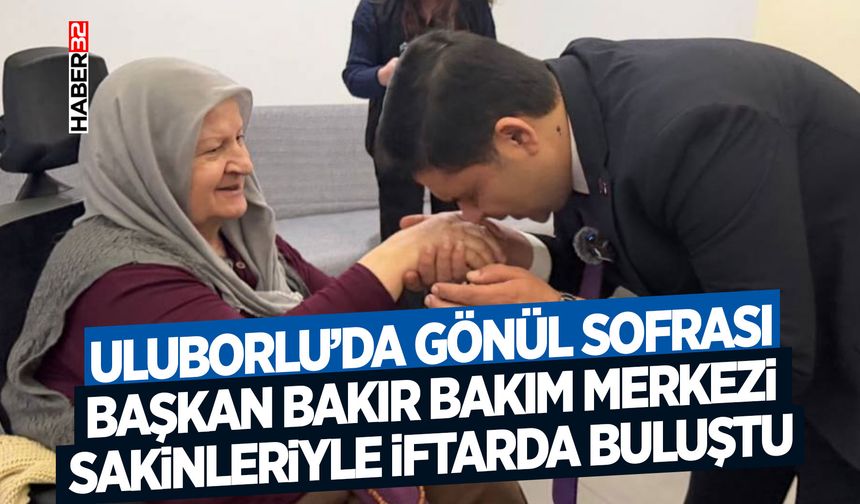 Başkan Bakır Bakım Merkezi Sakinleriyle İftarda Buluştu