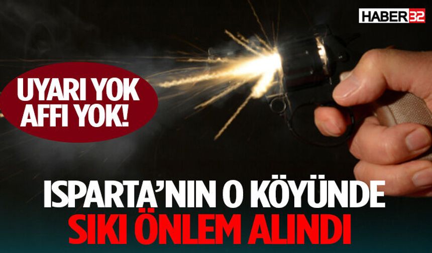 Uyarı Yok Affı Yok! Isparta’nın O Köyünde Sıkı Önlem Alındı