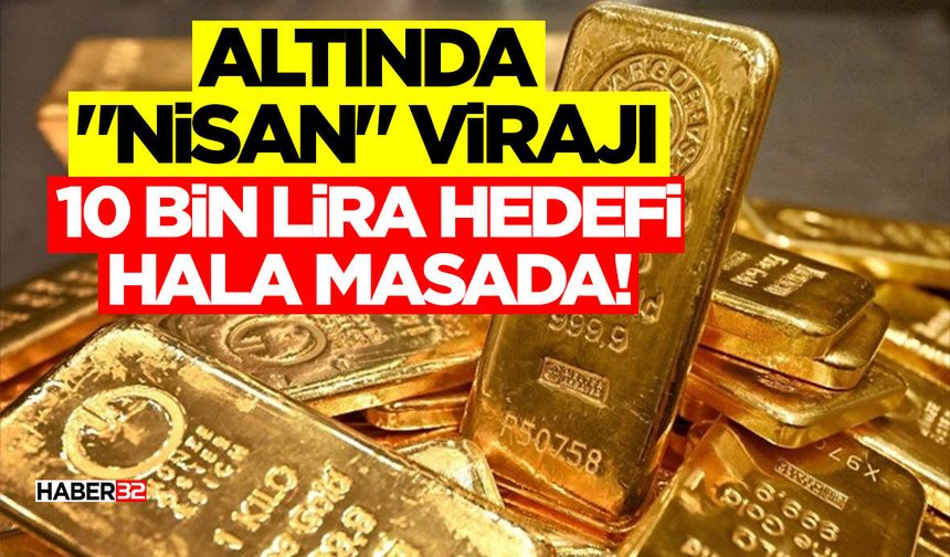 Altında "Nisan" Virajı: 10 Bin Lira Hedefi Hala Masada!