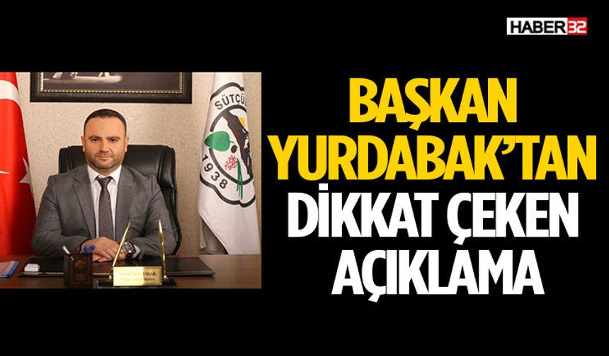 Başkan Yurdabak’tan Dikkat Çeken Açıklama