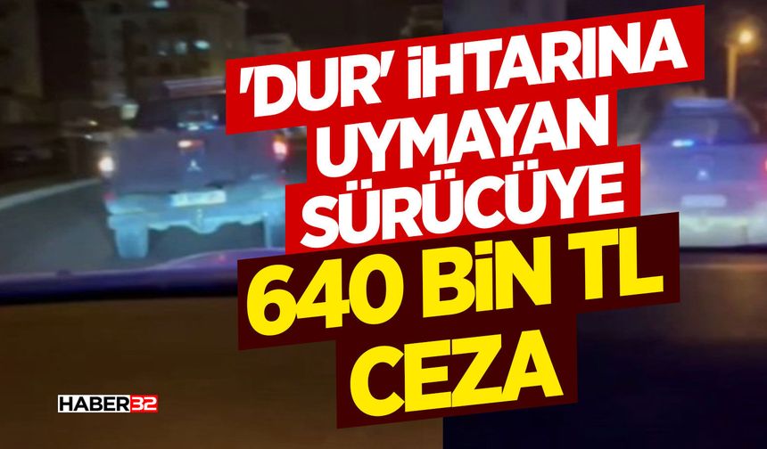 'Dur' ihtarına uymayan sürücüye 640 bin TL ceza