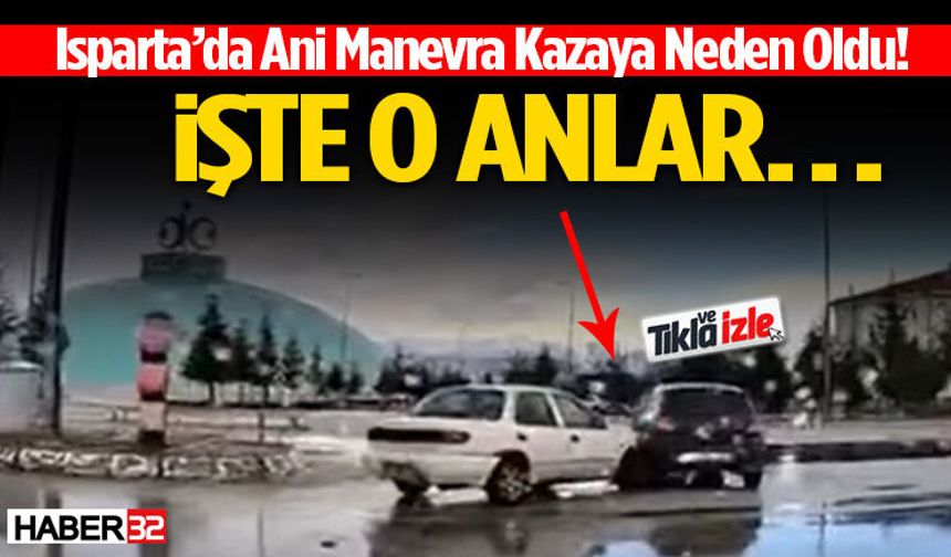 Isparta’da Ani Manevra Kazaya Neden Oldu!