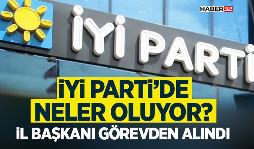 İYİ Parti’de Neler Oluyor? - İl Başkanı Görevden Alındı