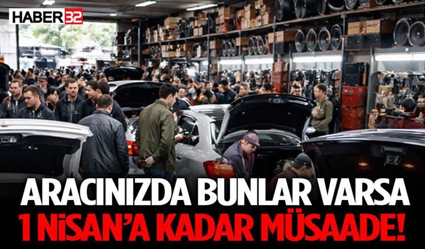 Aracınızda Bunlar Varsa 1 Nisan’a Kadar Müsaade!